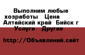 Выполним любые хозработы › Цена ­ 200 - Алтайский край, Бийск г. Услуги » Другие   